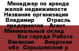 Менеджер по аренде жилой недвижимости › Название организации ­ Владимир-33 › Отрасль предприятия ­ Агент › Минимальный оклад ­ 50 000 - Все города Работа » Вакансии   . Амурская обл.,Серышевский р-н